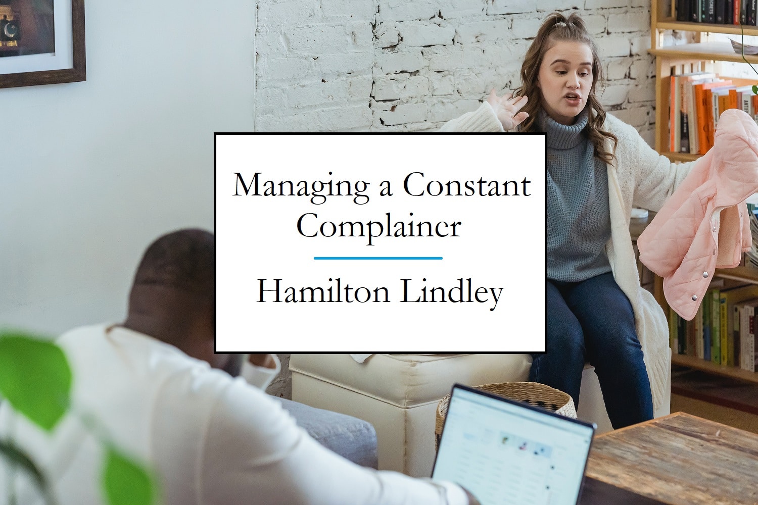 How Do You Manage Someone Who Is Always Complaining Hamilton Lindley